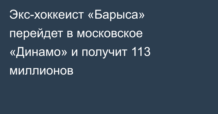 Экс-хоккеист «Барыса» перейдет в московское «Динамо» и получит 113 миллионов