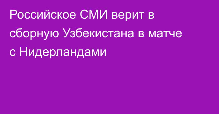 Российское СМИ верит в сборную Узбекистана в матче с Нидерландами