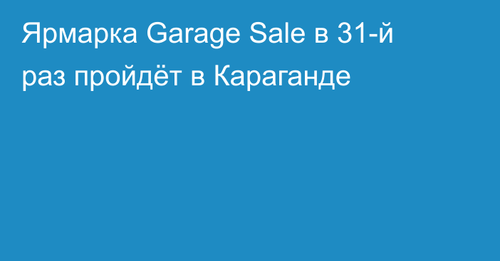 Ярмарка Garage Sale в 31-й раз пройдёт в Караганде