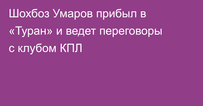 Шохбоз Умаров прибыл в «Туран» и ведет переговоры с клубом КПЛ