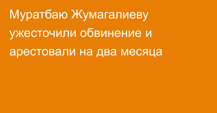 Муратбаю Жумагалиеву ужесточили обвинение и арестовали на два месяца
