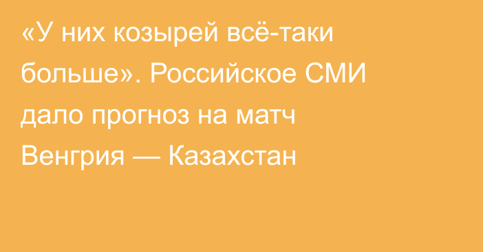«У них козырей всё-таки больше». Российское СМИ дало прогноз на матч Венгрия — Казахстан