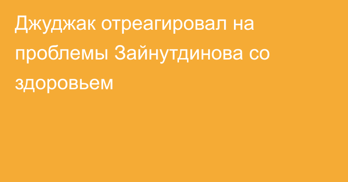 Джуджак отреагировал на проблемы Зайнутдинова со здоровьем