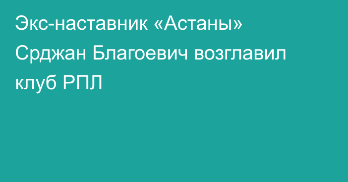 Экс-наставник «Астаны» Срджан Благоевич возглавил клуб РПЛ