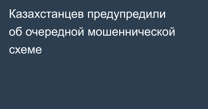 Казахстанцев предупредили об очередной мошеннической схеме