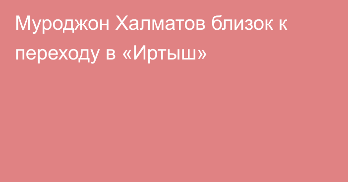 Муроджон Халматов близок к переходу в «Иртыш»