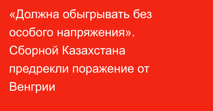 «Должна обыгрывать без особого напряжения». Сборной Казахстана предрекли поражение от Венгрии
