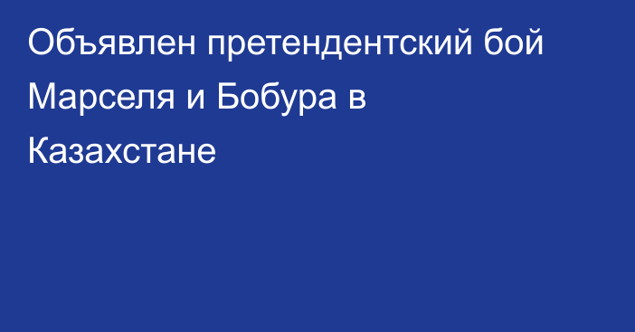 Объявлен претендентский бой Марселя и Бобура в Казахстане