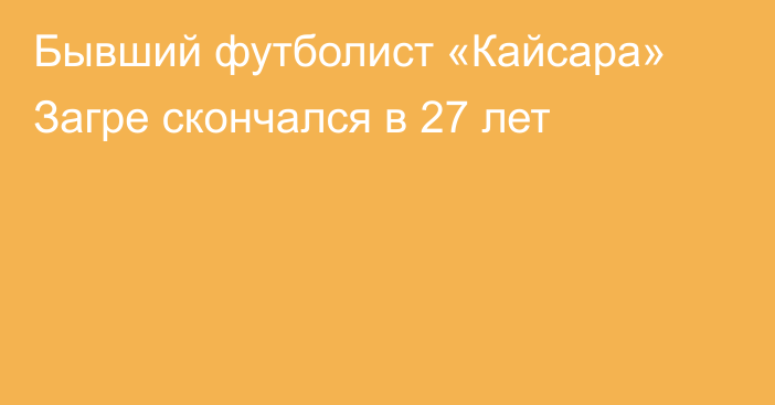 Бывший футболист «Кайсара» Загре скончался в 27 лет