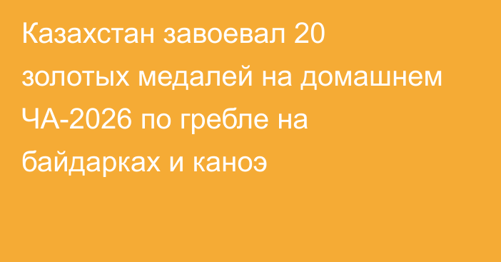 Казахстан завоевал 20 золотых медалей на домашнем ЧА-2026 по гребле на байдарках и каноэ
