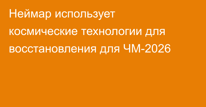 Неймар использует космические технологии для восстановления для ЧМ-2026