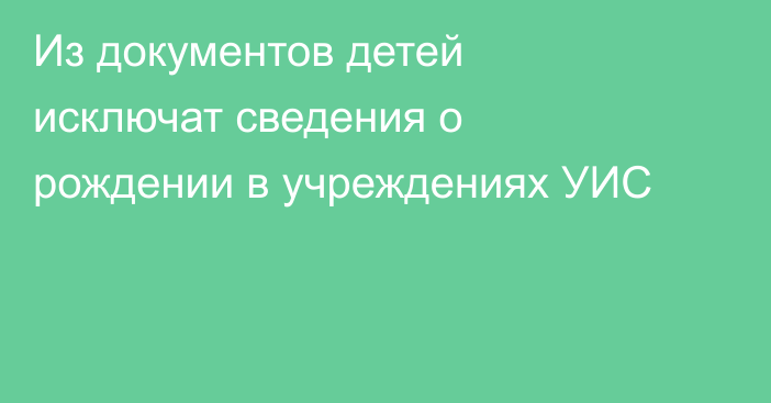 Из документов детей исключат сведения о рождении в учреждениях УИС