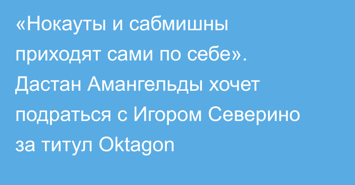 «Нокауты и сабмишны приходят сами по себе». Дастан Амангельды хочет подраться с Игором Северино за титул Oktagon