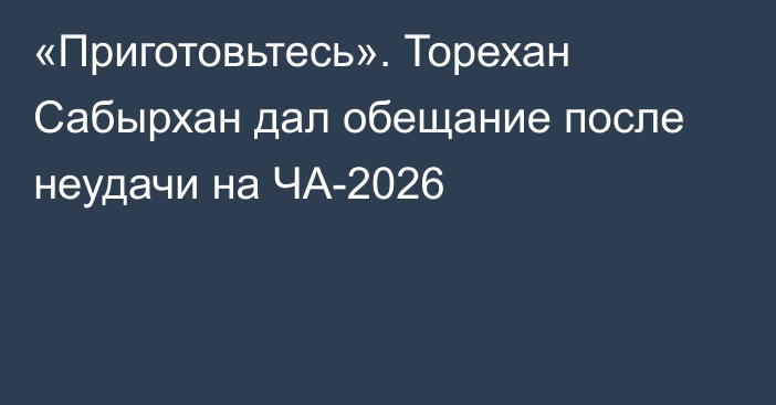 «Приготовьтесь». Торехан Сабырхан дал обещание после неудачи на ЧА-2026