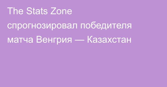 The Stats Zone спрогнозировал победителя матча Венгрия — Казахстан