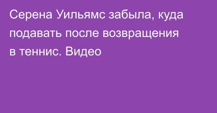 Серена Уильямс забыла, куда подавать после возвращения в теннис. Видео