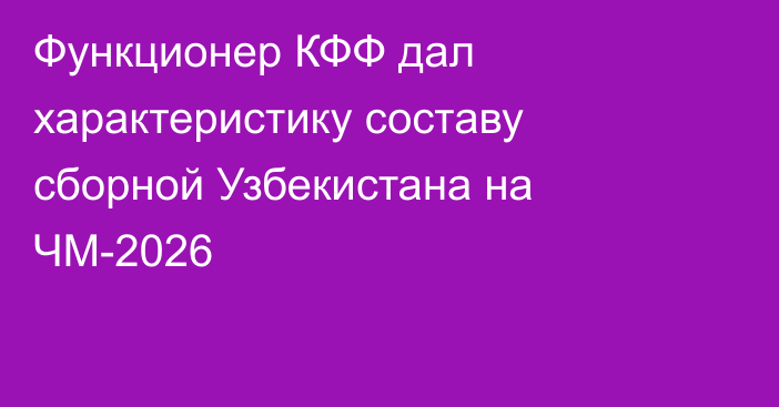Функционер КФФ дал характеристику составу сборной Узбекистана на ЧМ-2026