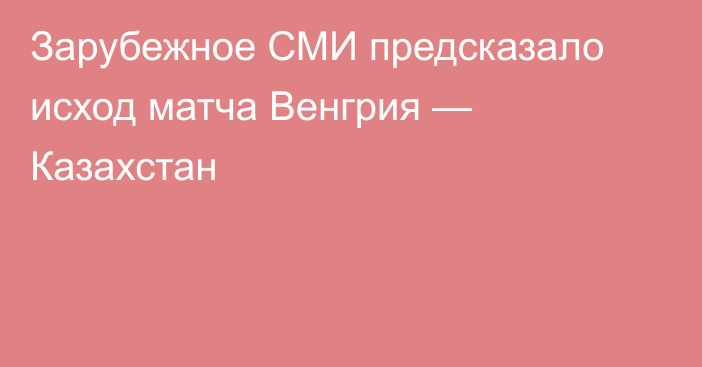 Зарубежное СМИ предсказало исход матча Венгрия — Казахстан