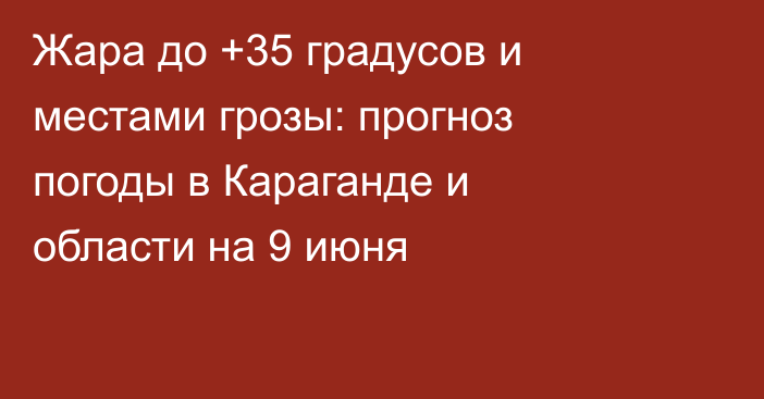 Жара до +35 градусов и местами грозы: прогноз погоды в Караганде и области на 9 июня
