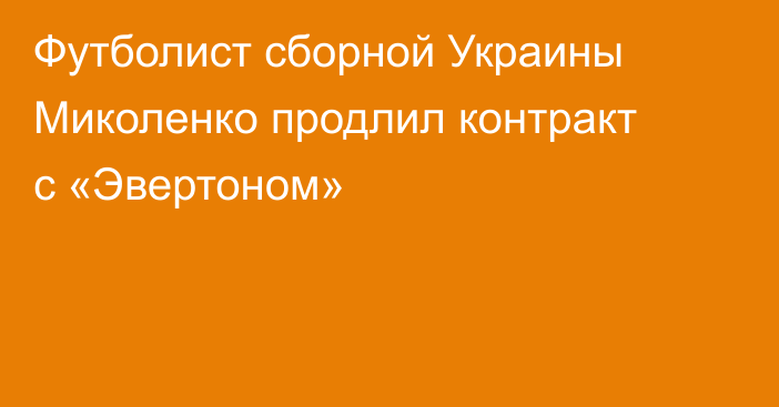 Футболист сборной Украины Миколенко продлил контракт с «Эвертоном»