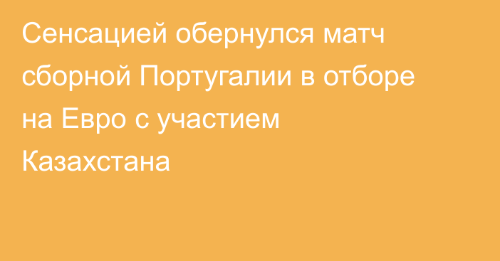 Сенсацией обернулся матч сборной Португалии в отборе на Евро с участием Казахстана