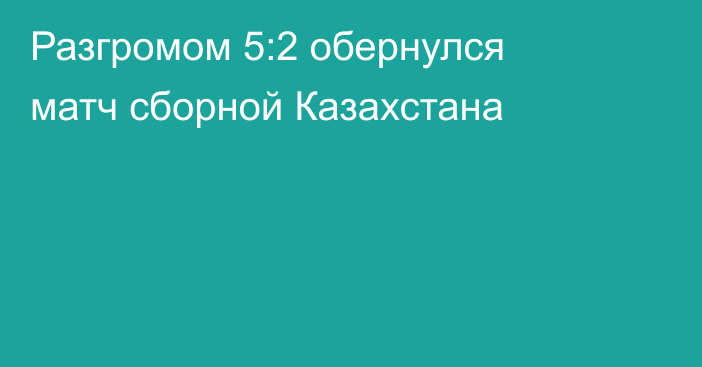 Разгромом 5:2 обернулся матч сборной Казахстана