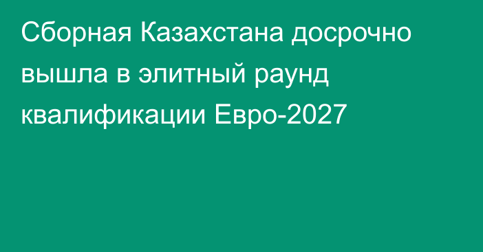 Сборная Казахстана досрочно вышла в элитный раунд квалификации Евро-2027