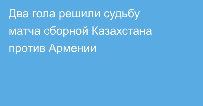 Два гола решили судьбу матча сборной Казахстана против Армении