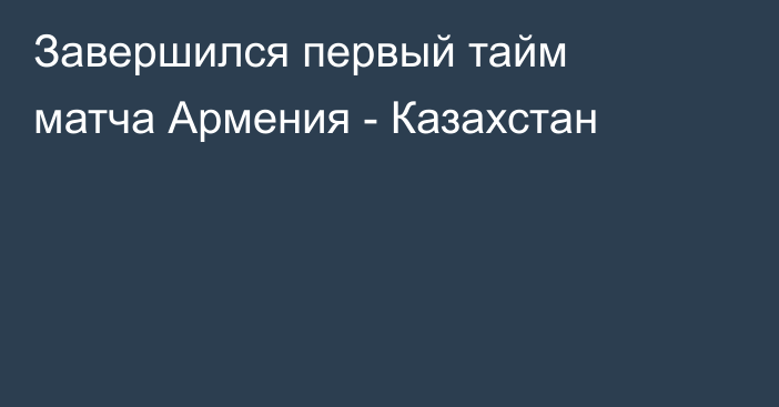 Завершился первый тайм матча Армения - Казахстан