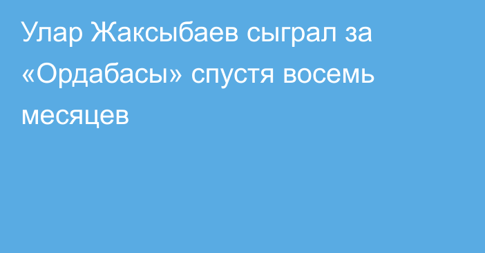 Улар Жаксыбаев сыграл за «Ордабасы» спустя восемь месяцев
