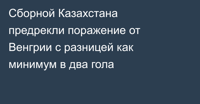 Сборной Казахстана предрекли поражение от Венгрии с разницей как минимум в два гола