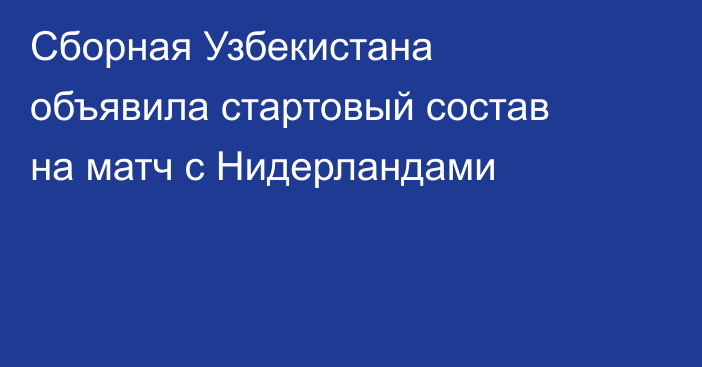 Сборная Узбекистана объявила стартовый состав на матч с Нидерландами
