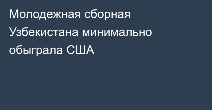 Молодежная сборная Узбекистана минимально обыграла США