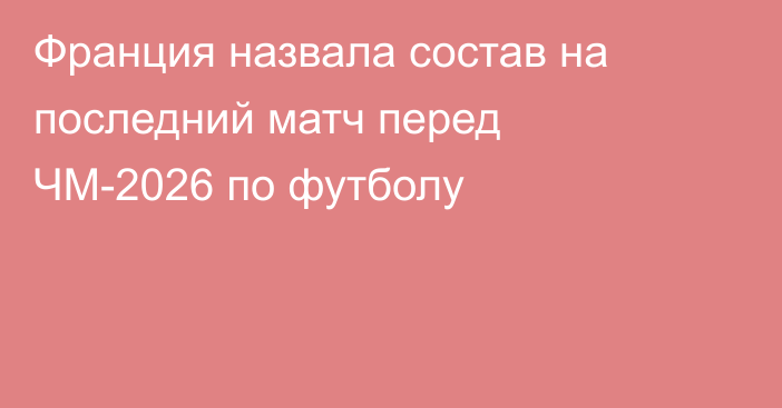 Франция назвала состав на последний матч перед ЧМ-2026 по футболу