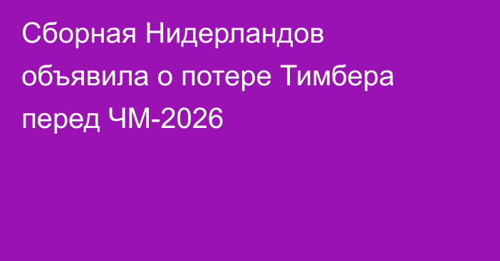Сборная Нидерландов объявила о потере Тимбера перед ЧМ-2026