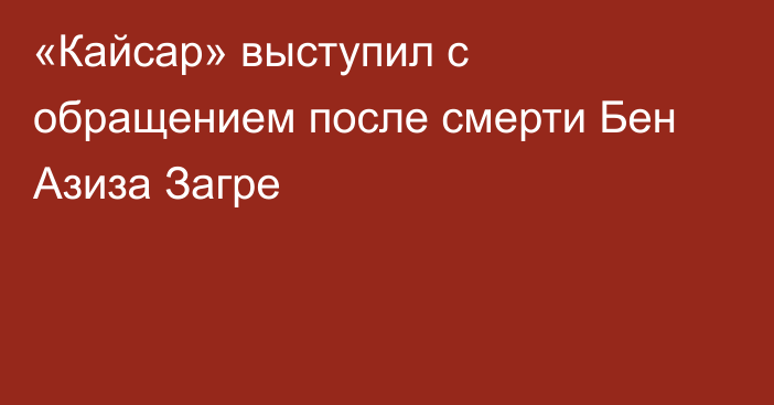 «Кайсар» выступил с обращением после смерти Бен Азиза Загре