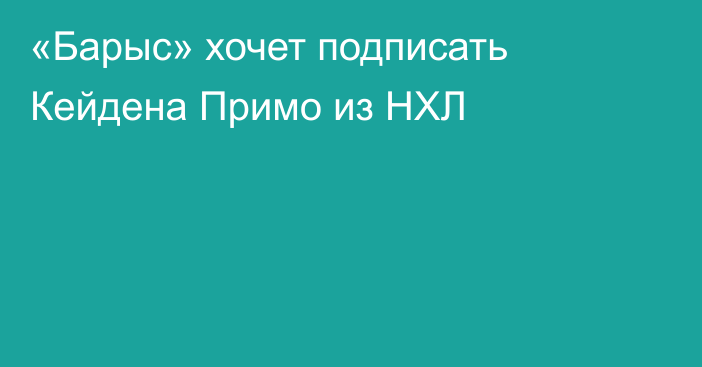 «Барыс» хочет подписать Кейдена Примо из НХЛ