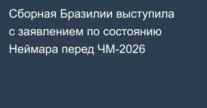 Сборная Бразилии выступила с заявлением по состоянию Неймара перед ЧМ-2026