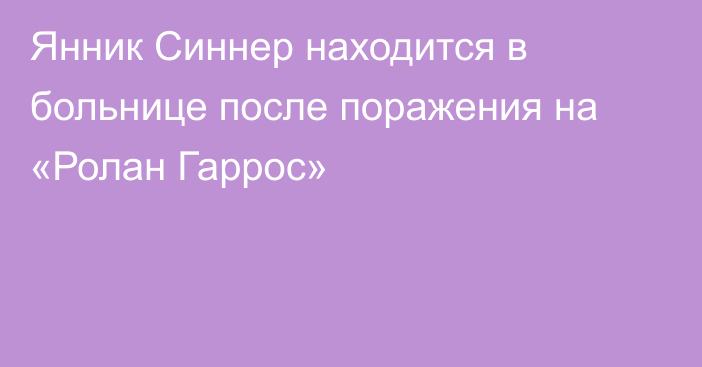 Янник Синнер находится в больнице после поражения на «Ролан Гаррос»