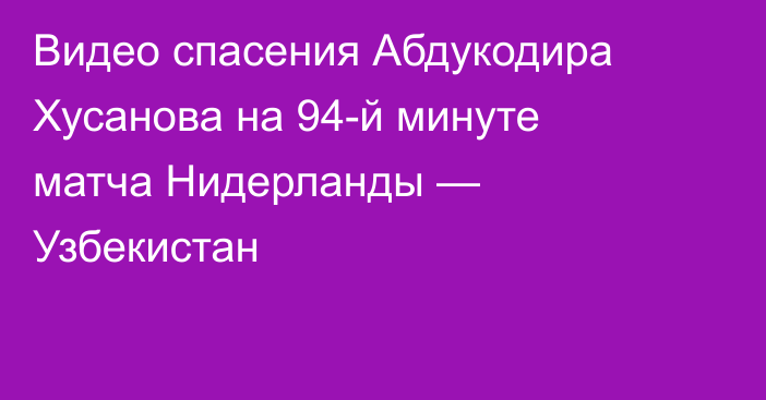 Видео спасения Абдукодира Хусанова на 94-й минуте матча Нидерланды — Узбекистан