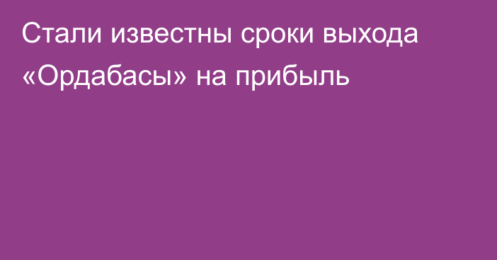Стали известны сроки выхода «Ордабасы» на прибыль