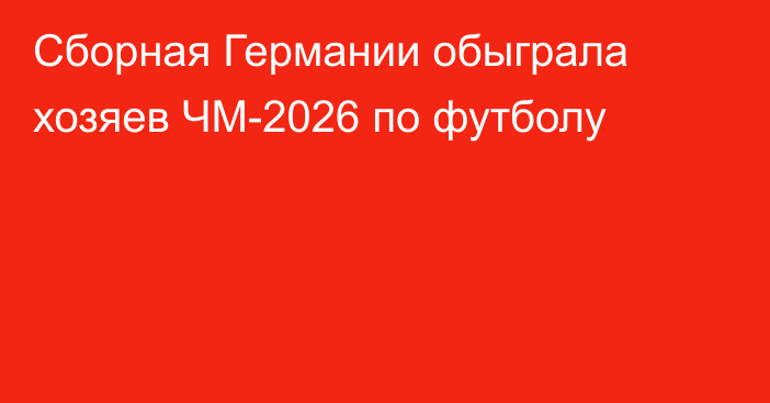 Сборная Германии обыграла хозяев ЧМ-2026 по футболу