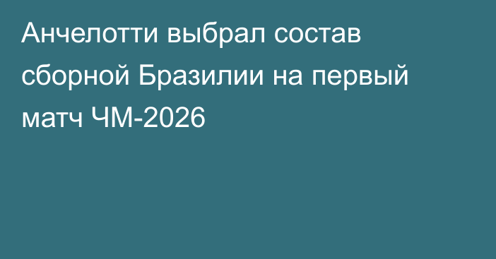 Анчелотти выбрал состав сборной Бразилии на первый матч ЧМ-2026