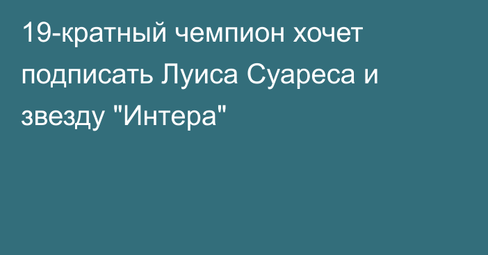 19-кратный чемпион хочет подписать Луиса Суареса и звезду 