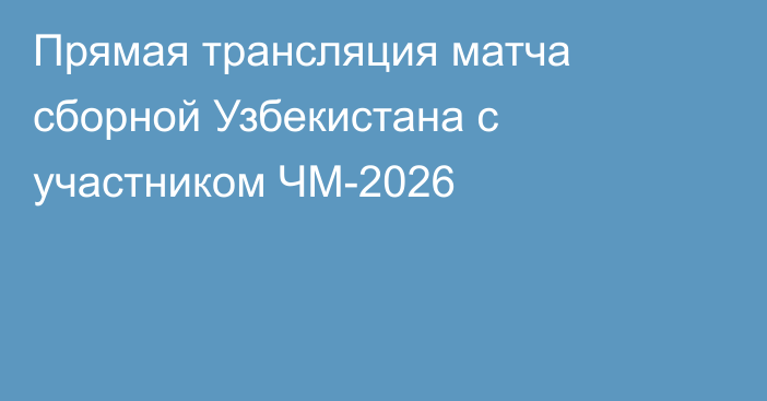 Прямая трансляция матча сборной Узбекистана с участником ЧМ-2026