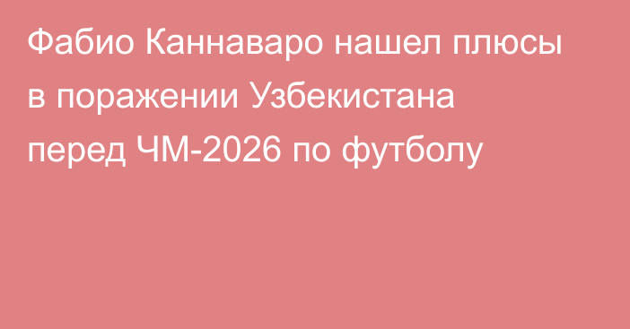 Фабио Каннаваро нашел плюсы в поражении Узбекистана перед ЧМ-2026 по футболу