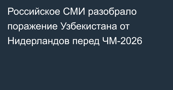 Российское СМИ разобрало поражение Узбекистана от Нидерландов перед ЧМ-2026