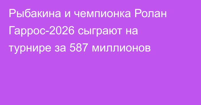 Рыбакина и чемпионка Ролан Гаррос-2026 сыграют на турнире за 587 миллионов