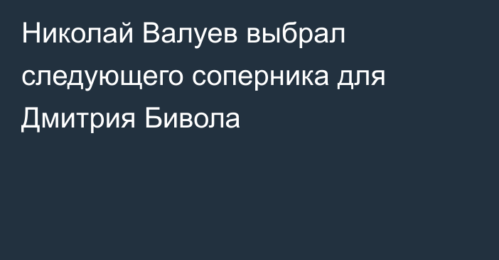 Николай Валуев выбрал следующего соперника для Дмитрия Бивола