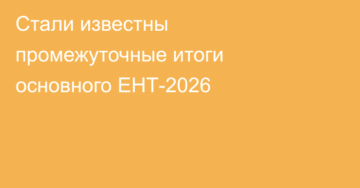 Стали известны промежуточные итоги основного ЕНТ-2026